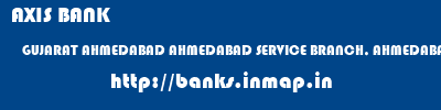 AXIS BANK  GUJARAT AHMEDABAD AHMEDABAD SERVICE BRANCH, AHMEDABAD  banks information 